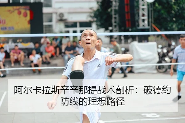 阿尔卡拉斯辛辛那提战术剖析：破德约防线的理想路径